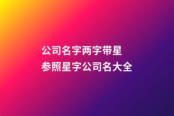 公司名字两字带星 参照星字公司名大全-第1张-公司起名-玄机派